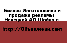 Бизнес Изготовление и продажа рекламы. Ненецкий АО,Шойна п.